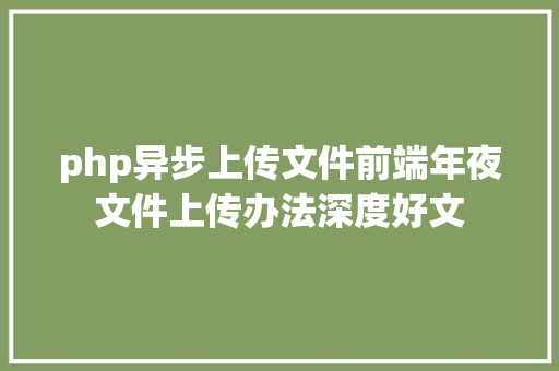 php异步上传文件前端年夜文件上传办法深度好文 PHP