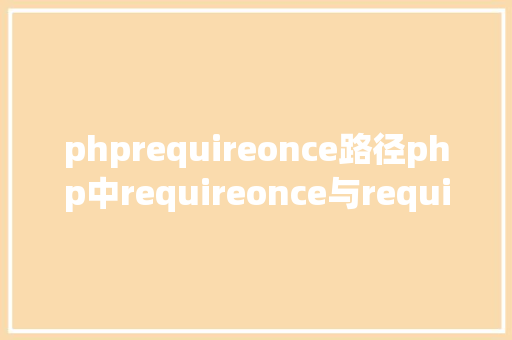 phprequireonce路径php中requireonce与require的差别