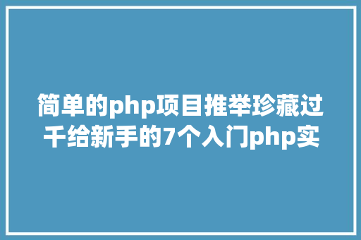 简单的php项目推举珍藏过千给新手的7个入门php实战项目