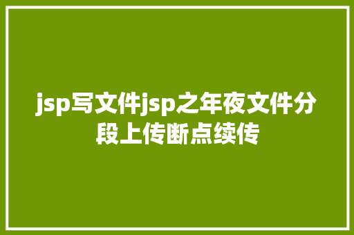 jsp写文件jsp之年夜文件分段上传断点续传