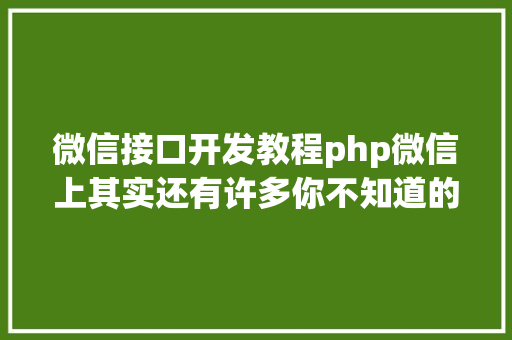 微信接口开发教程php微信上其实还有许多你不知道的事Python微信平台开辟编写实录