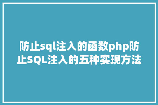 防止sql注入的函数php防止SQL注入的五种实现方法 CSS