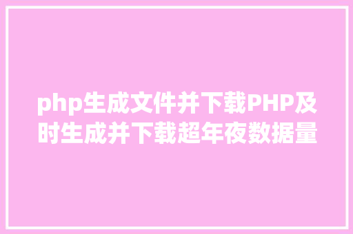 php生成文件并下载PHP及时生成并下载超年夜数据量的EXCEL文件 Node.js