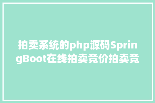 拍卖系统的php源码SpringBoot在线拍卖竞价拍卖竞拍体系源码具体讲授视频开辟文档