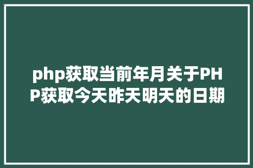 php获取当前年月关于PHP获取今天昨天明天的日期 PHP