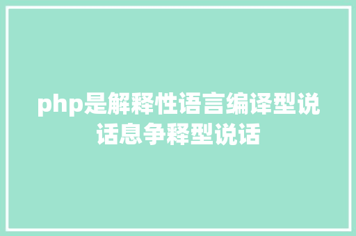 php是解释性语言编译型说话息争释型说话