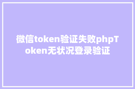 微信token验证失败phpToken无状况登录验证 SQL