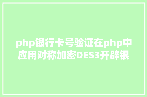 php银行卡号验证在php中应用对称加密DES3开辟银行卡绑定实名验证