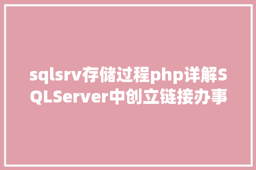 sqlsrv存储过程php详解SQLServer中创立链接办事器的五个存储进程