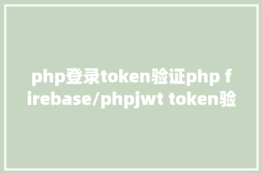 php登录token验证php firebase/phpjwt token验证还在用session吗 Angular