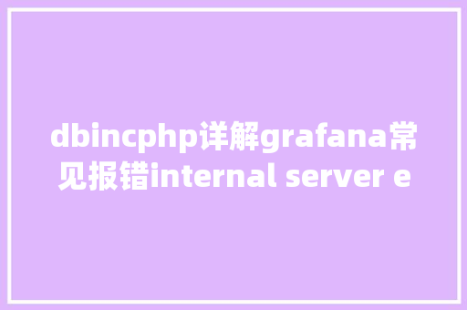 dbincphp详解grafana常见报错internal server error若何解决