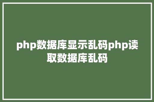 php数据库显示乱码php读取数据库乱码