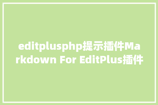 editplusphp提示插件Markdown For EditPlus插件解释基于EditPlus快速编纂Markdonw