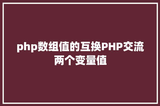 php数组值的互换PHP交流两个变量值