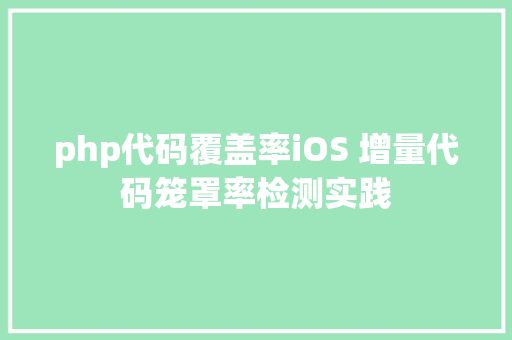 php代码覆盖率iOS 增量代码笼罩率检测实践