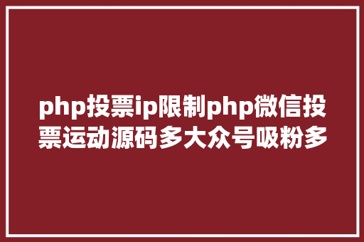 php投票ip限制php微信投票运动源码多大众号吸粉多样式 多功效