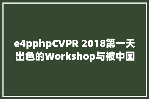 e4pphpCVPR 2018第一天出色的Workshop与被中国团队进击的挑衅赛