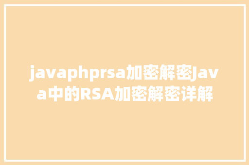 javaphprsa加密解密Java中的RSA加密解密详解