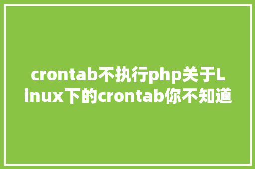 crontab不执行php关于Linux下的crontab你不知道的那些常识点