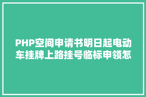 PHP空间申请书明日起电动车挂牌上路挂号临标申领怎么解决