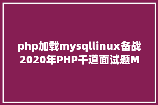 php加载mysqllinux备战2020年PHP千道面试题MysqlRedis机能调优散布式微办事