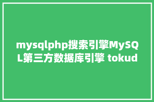 mysqlphp搜索引擎MySQL第三方数据库引擎 tokudb