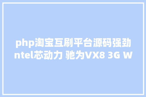 php淘宝互刷平台源码强劲ntel芯动力 驰为VX8 3G Win8体验 Java