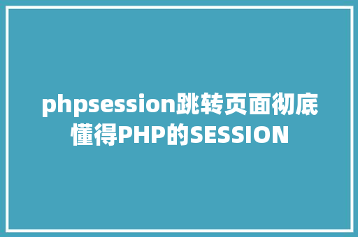 phpsession跳转页面彻底懂得PHP的SESSION