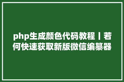 php生成颜色代码教程丨若何快速获取新版微信编纂器里的色彩代码 Python