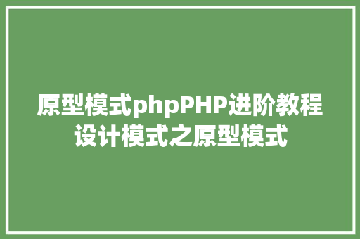 原型模式phpPHP进阶教程设计模式之原型模式 Angular