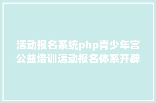 活动报名系统php青少年宫公益培训运动报名体系开辟计划 Node.js