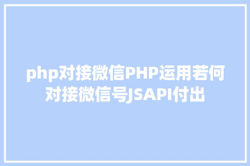 php对接微信PHP运用若何对接微信号JSAPI付出