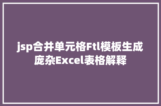 jsp合并单元格Ftl模板生成庞杂Excel表格解释