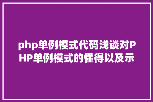 php单例模式代码浅谈对PHP单例模式的懂得以及示例代码