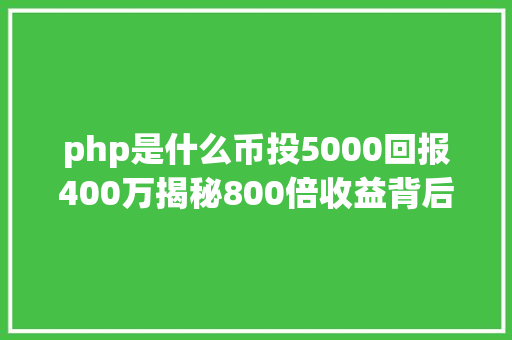 php是什么币投5000回报400万揭秘800倍收益背后的机密 快看