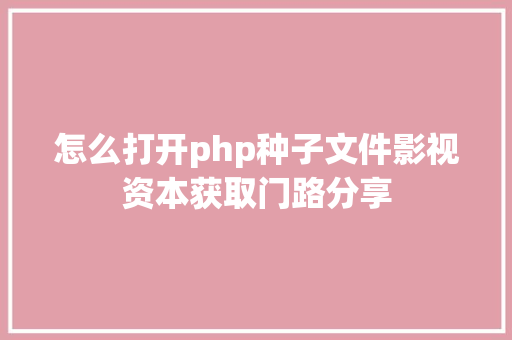 怎么打开php种子文件影视资本获取门路分享