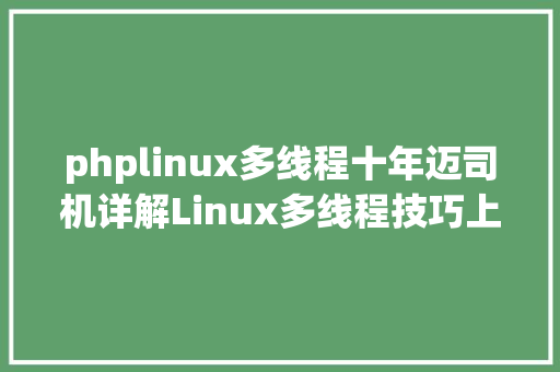 phplinux多线程十年迈司机详解Linux多线程技巧上篇含实例源码值得珍藏