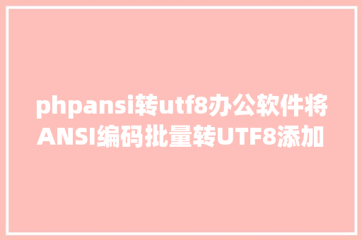 phpansi转utf8办公软件将ANSI编码批量转UTF8添加/修正/删除/归并/拆分文档 React