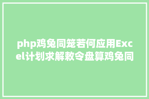 php鸡兔同笼若何应用Excel计划求解敕令盘算鸡兔同笼问题