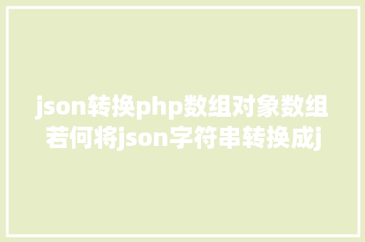 json转换php数组对象数组若何将json字符串转换成json数组并遍历属性值 NoSQL