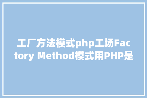 工厂方法模式php工场Factory Method模式用PHP是若何实现的 Node.js