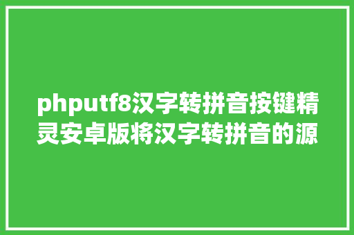 phputf8汉字转拼音按键精灵安卓版将汉字转拼音的源码分享