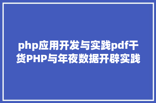 php应用开发与实践pdf干货PHP与年夜数据开辟实践