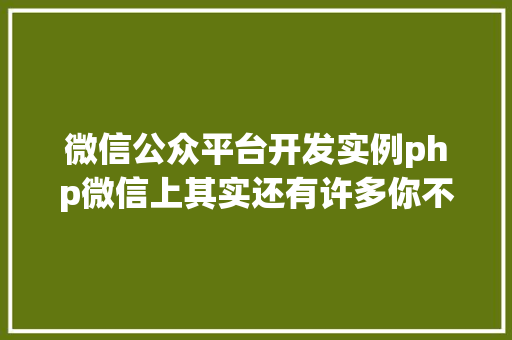 微信公众平台开发实例php微信上其实还有许多你不知道的事Python微信平台开辟编写实录