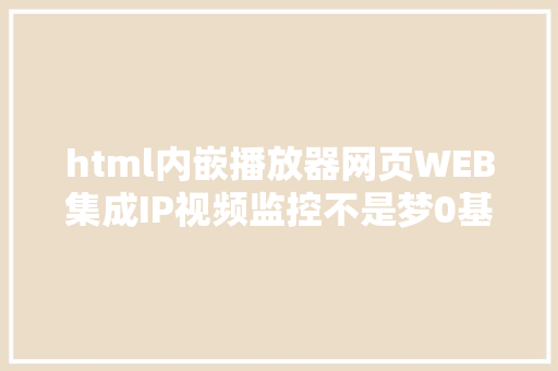 html内嵌播放器网页WEB集成IP视频监控不是梦0基本不懂编程你也可以做到 AJAX