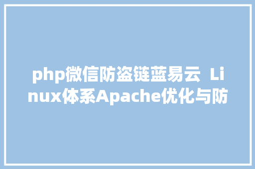 php微信防盗链蓝易云  Linux体系Apache优化与防盗链具体教程 NoSQL