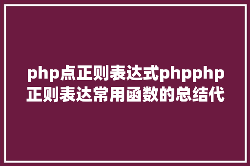 php点正则表达式phpphp正则表达常用函数的总结代码示例