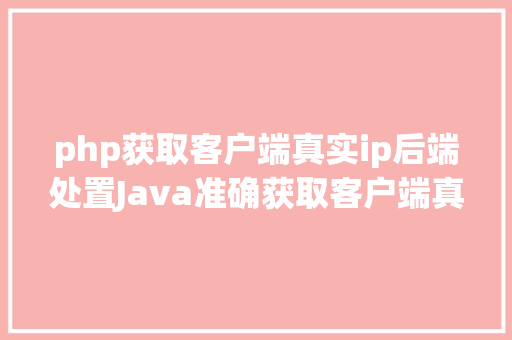 php获取客户端真实ip后端处置Java准确获取客户端真实IP办法整顿干货 React