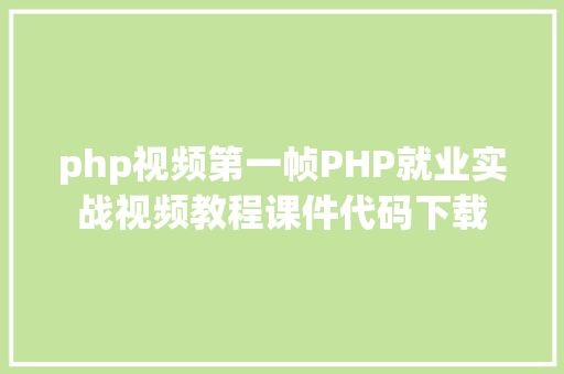 php视频第一帧PHP就业实战视频教程课件代码下载