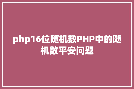 php16位随机数PHP中的随机数平安问题 AJAX